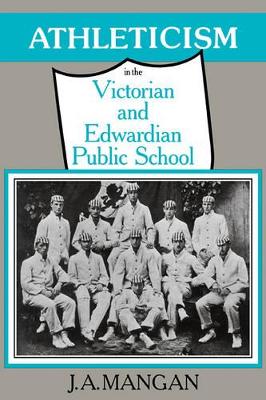 Athleticism in the Victorian and Edwardian Public School by J. A. Mangan
