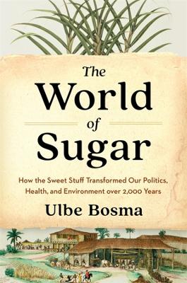 The World of Sugar: How the Sweet Stuff Transformed Our Politics, Health, and Environment over 2,000 Years book