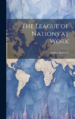 The The League of Nations at Work by Arthur Sweetser
