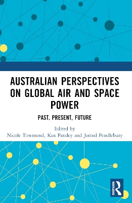 Australian Perspectives on Global Air and Space Power: Past, Present, Future by Nicole Townsend