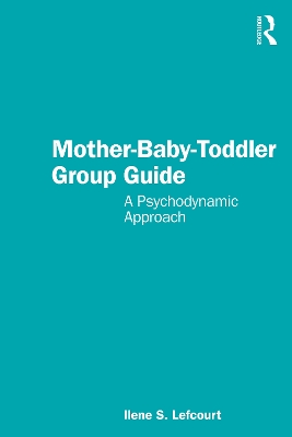Mother-Baby-Toddler Group Guide: A Psychodynamic Approach by Ilene S. Lefcourt
