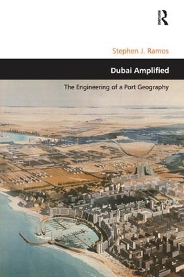 Dubai Amplified: The Engineering of a Port Geography by Stephen J. Ramos