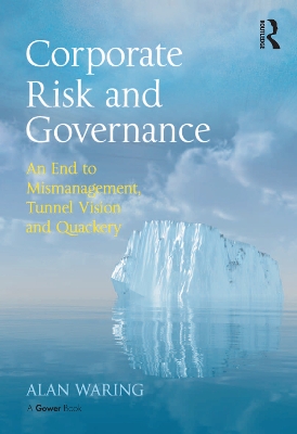 Corporate Risk and Governance: An End to Mismanagement, Tunnel Vision and Quackery by Alan Waring