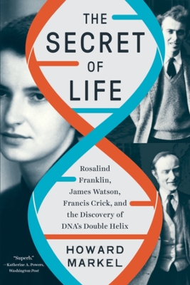 The Secret of Life: Rosalind Franklin, James Watson, Francis Crick, and the Discovery of DNA's Double Helix by Howard Markel