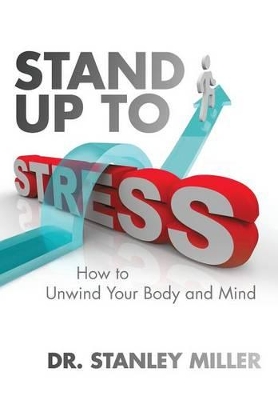 Stand Up to Stress: How to Unwind Your Body and Mind by Dr Stanley Miller