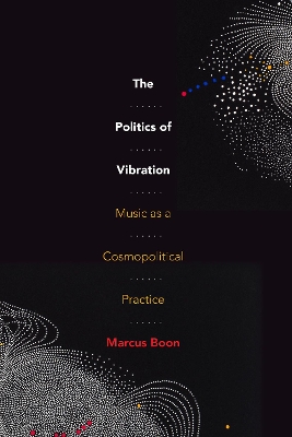 The Politics of Vibration: Music as a Cosmopolitical Practice by Marcus Boon