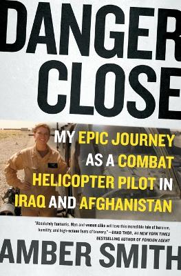 Danger Close: One Woman's Epic Journey as a Combat Helicopter Pilot in Afghanistan by Amber Smith