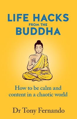 Life Hacks from the Buddha: How to be calm and content in a chaotic world by Dr Tony Fernando