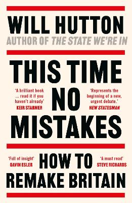 This Time No Mistakes: How to Remake Britain by Will Hutton