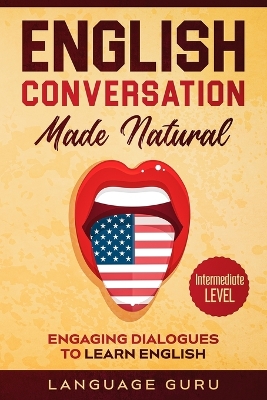 English Conversation Made Natural: Engaging Dialogues to Learn English (2nd Edition) by Language Guru