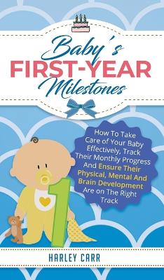 Baby's First-Year Milestones: How to Take Care of Your Baby Effectively, Track Their Monthly Progress and Ensure Their Physical, Mental and Brain Development Are on the Right Track book
