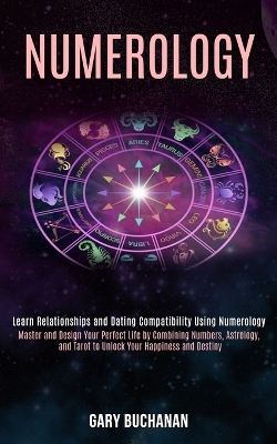 Numerology: Master and Design Your Perfect Life by Combining Numbers, Astrology, and Tarot to Unlock Your Happiness and Destiny (Learn Relationships and Dating Compatibility Using Numerology) book