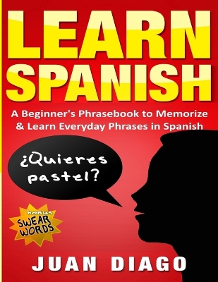 Learn Spanish: A Beginner's Phrasebook to Memorize & Learn Everyday Phrases in Spanish book