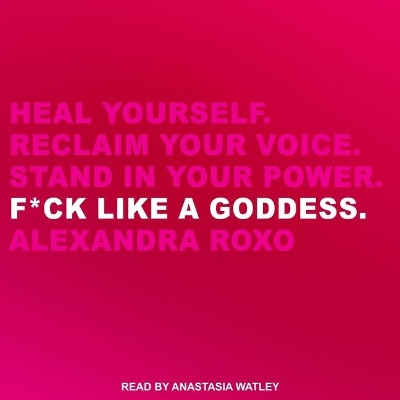 F*ck Like a Goddess: Heal Yourself. Reclaim Your Voice. Stand in Your Power. by Alexandra Roxo
