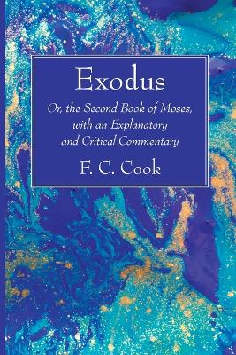 Exodus: Or, the Second Book of Moses, with an Explanatory and Critical Commentary by F C Cook