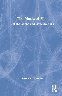 The Music of Film: Collaborations and Conversations by Steven Saltzman