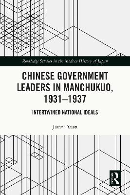 Chinese Government Leaders in Manchukuo, 1931-1937: Intertwined National Ideals by Jianda Yuan
