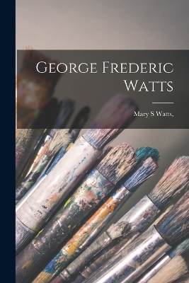 George Frederic Watts by Mary S Watts