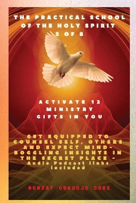 The Practical School of the Holy Spirit - Part 5 of 8 - Activate 12 Ministry Gifts in You: Activate 12 Ministry Gifts in You, Get Equipped to Counsel Self, Others and Expect Mind-boggling insights in the Secret Place book