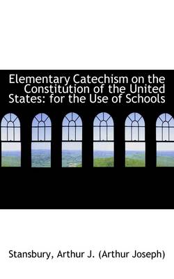Elementary Catechism on the Constitution of the United States: For the Use of Schools by Stansbury Arthur J (Arthur Joseph)