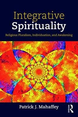 Integrative Spirituality: Religious Pluralism, Individuation, and Awakening by Patrick J. Mahaffey