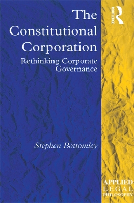 The Constitutional Corporation: Rethinking Corporate Governance by Stephen Bottomley