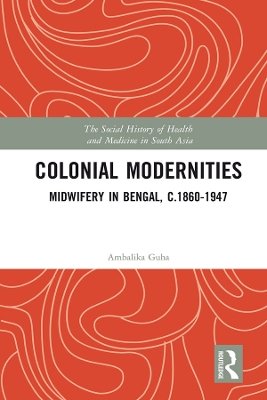 Colonial Modernities: Midwifery in Bengal, c.1860–1947 book