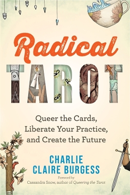 Radical Tarot: Queer the Cards, Liberate Your Practice, and Create the Future. by Charlie Claire Burgess