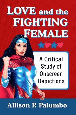 Love and the Fighting Female: A Critical Study of Onscreen Depictions book