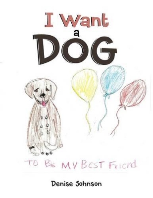 I Want a Dog: To Be My Bestfriend by Denise Johnson