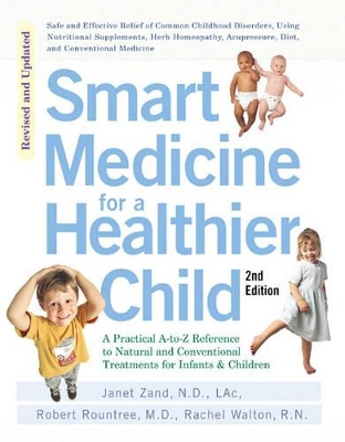 Smart Medicine for a Healthier Child: The Practical A-to-Z Reference to Natural and Conventional Treatments for Infants & Children, Second Edition book