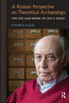 A A Russian Perspective on Theoretical Archaeology: The Life and Work of Leo S. Klejn by Stephen Leach