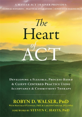 The Heart of ACT: Developing a Flexible, Process-Based, and Client-Centered Practice Using Acceptance and Commitment Therapy book