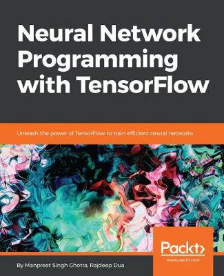 Neural Network Programming with Tensorflow by Manpreet Singh Ghotra