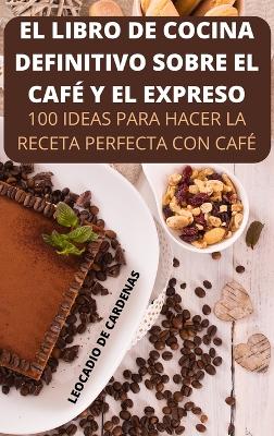 El Libro de Cocina Definitivo Sobre El Café Y El Expreso book