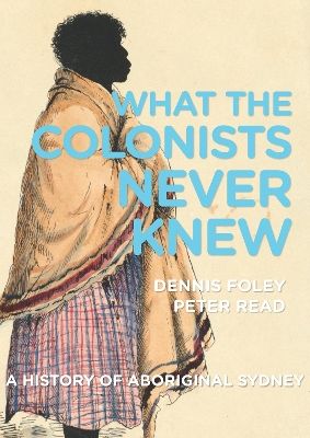 What the Colonists Never Knew: A History of Aboriginal Sydney book