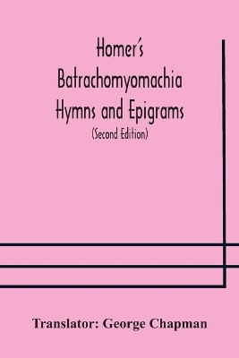 Homer's Batrachomyomachia Hymns and Epigrams. Hesiod's Works and Days. Musaeus' Hero and Leander. Juvenal's Fifth Satire. With Introduction and Notes by Richard Hooper. (Second Edition) To which is added a Glossarial Index to The whole of The Works of Chap book