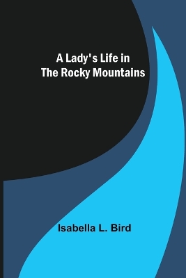 A Lady's Life in the Rocky Mountains by Isabella L. Bird