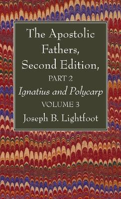 The Apostolic Fathers, Second Edition, Part 2, Volume 3 by Joseph B Lightfoot