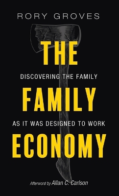 The Family Economy: Discovering the Family as It Was Designed to Work by Rory Groves