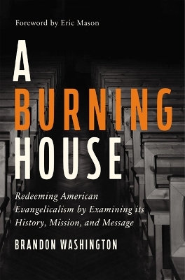 A Burning House: Redeeming American Evangelicalism by Examining Its History, Mission, and Message by Brandon Washington