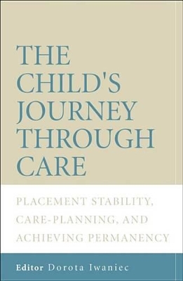 The The Child's Journey Through Care: Placement Stability, Care Planning, and Achieving Permanency by Dorota Iwaniec
