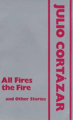 All Fires the Fire and Other Stories by Julio Cortazar