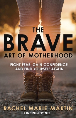 The Brave Art of Motherhood: Fight Fear, Gain Confidence and Find Yourself Again book