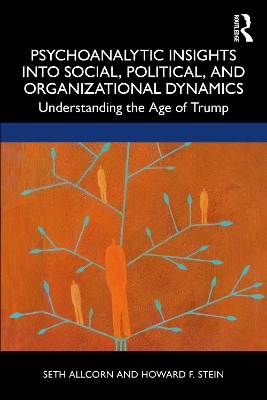 Psychoanalytic Insights into Social, Political, and Organizational Dynamics: Understanding the Age of Trump by Seth Allcorn