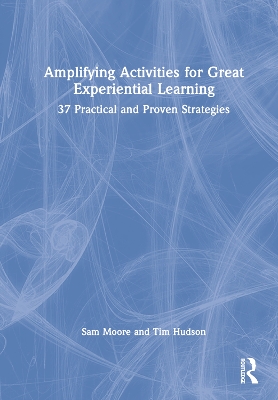 Amplifying Activities for Great Experiential Learning: 37 Practical and Proven Strategies book