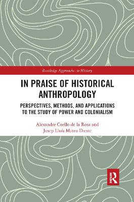 In Praise of Historical Anthropology: Perspectives, Methods, and Applications to the Study of Power and Colonialism by Alexandre Coello de la Rosa