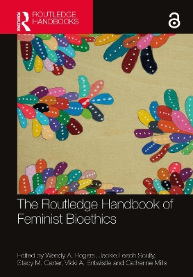 The Routledge Handbook of Feminist Bioethics by Wendy A. Rogers