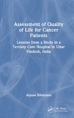 Assessment of Quality of Life for Cancer Patients: Lessons from a Study in a Tertiary Care Hospital in Uttar Pradesh, India by Alpana Srivastava