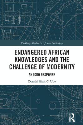 Endangered African Knowledges and the Challenge of Modernity: An Igbo Response by Donald Mark C. Ude